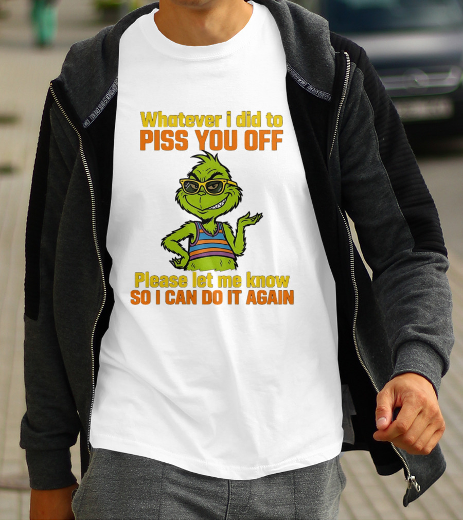 Whatever I Did To Piss You Off Grinch Please Let Me Know So I Can Do It Again T-Shirt
