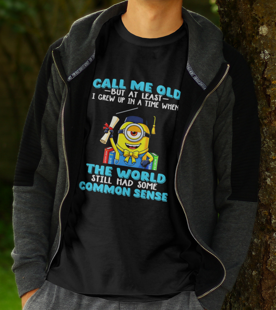 Call Me Old But At Least I Grew Up In A Time When The World Still Had Some Common Sense Minion Graduation T-Shirt