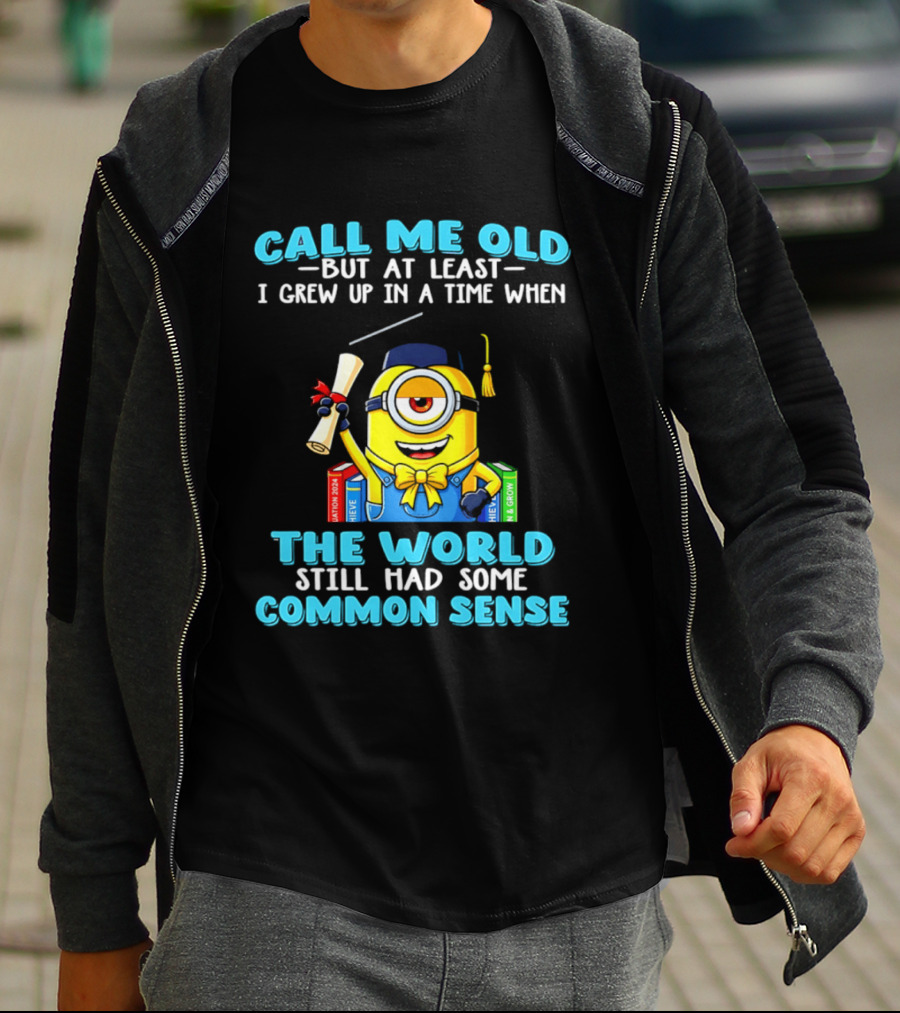Call Me Old But At Least I Grew Up In A Time When The World Still Had Some Common Sense Minion Graduation T-Shirt