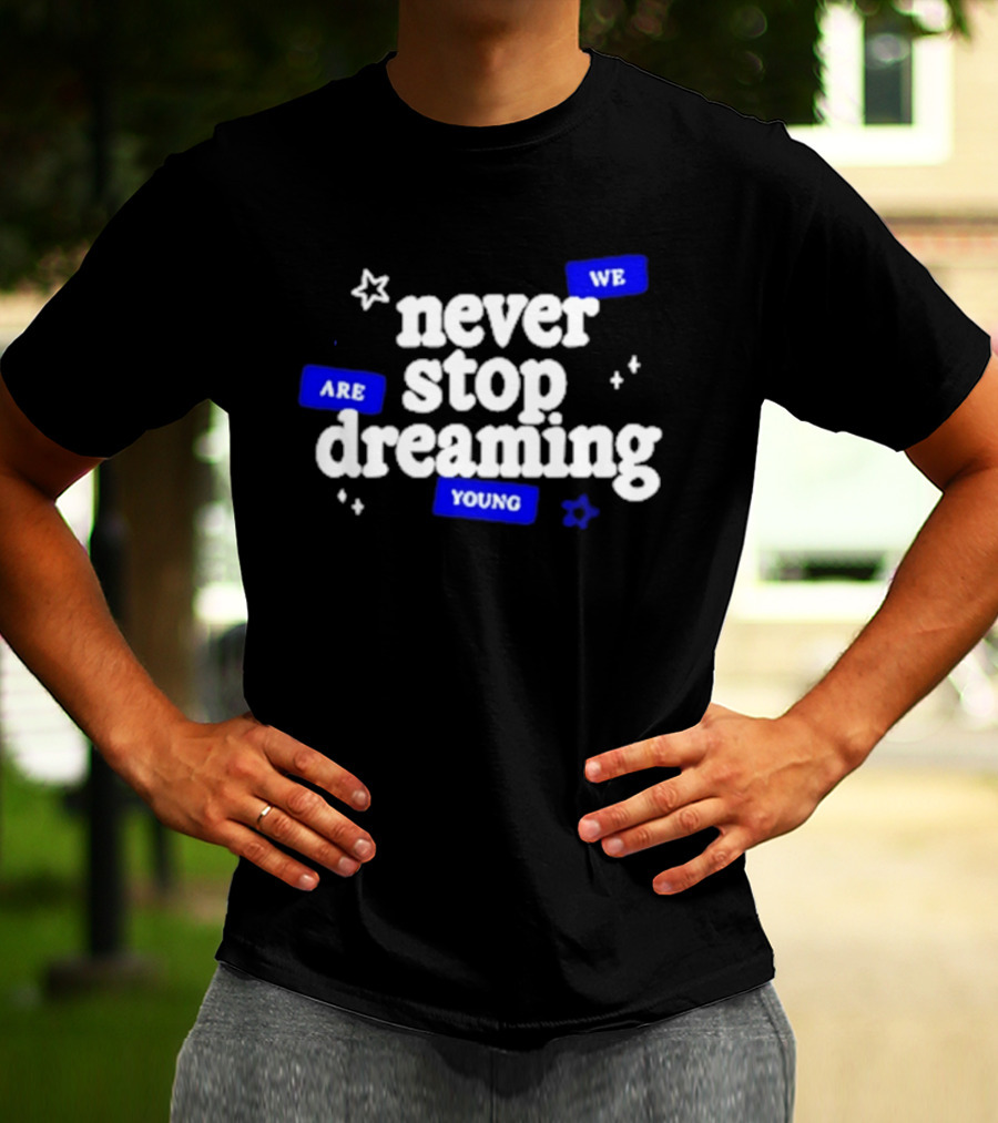 Never Stop Dreaming We Are Young T-Shirt