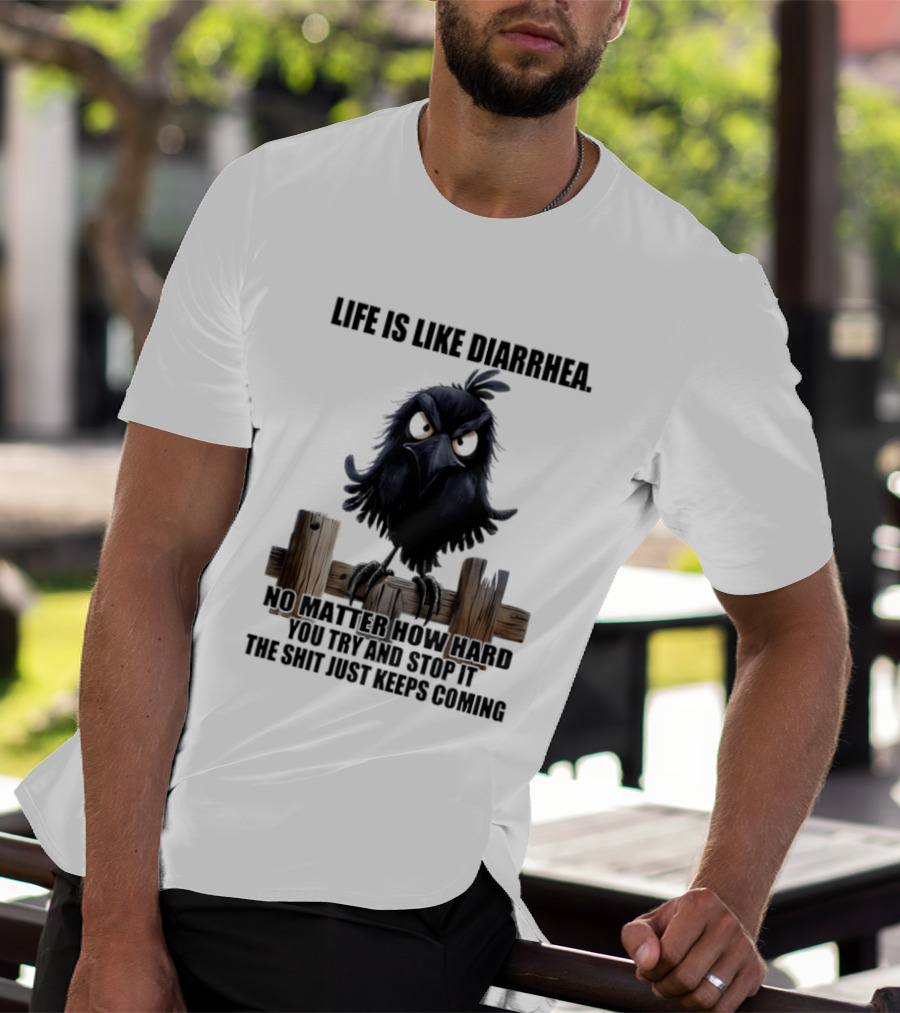 Life Is Like Diarrhea No Matter How Hard You Try Shit Just Keeps Coming T-Shirt