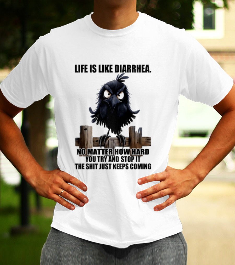 Life Is Like Diarrhea No Matter How Hard You Try Shit Just Keeps Coming T-Shirt
