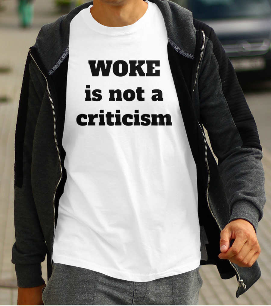 Woke Is Not A Criticism T-Shirt