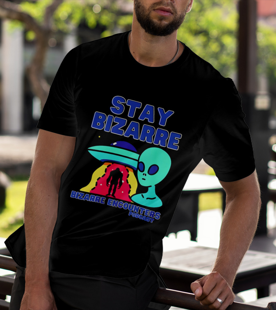 Stay Bizarre Bizarre Encounters Podcast UFO Alien T-Shirt