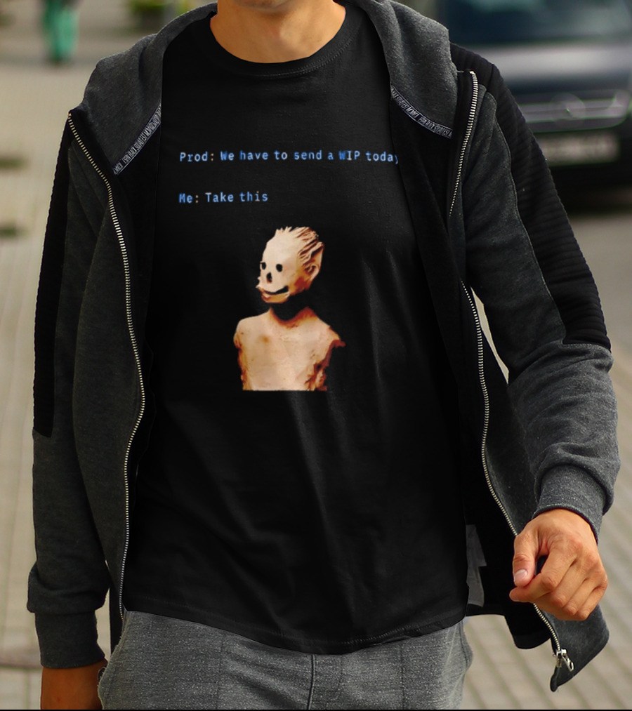 We Have To Send A WIP Today Me Take This Weird Body Sculpture Prod T-Shirt