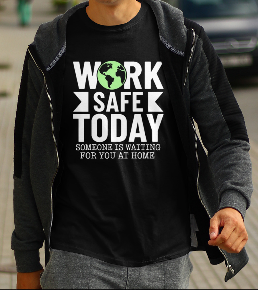 Work Safe Today Someone Is Waiting For You At Home Earth Symbol Safety Message T-Shirt