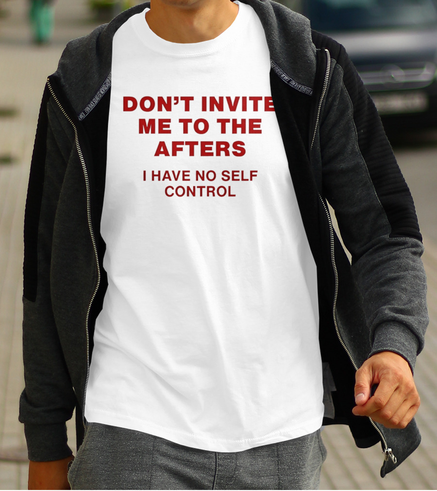 Don't Invite Me To The Afters I Have No Self Control T-Shirt