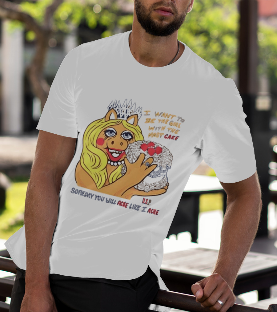 I Want To Be The Girl With The Most Cake Miss Piggy Parody Someday You Will Ache Like I Ache T-Shirt