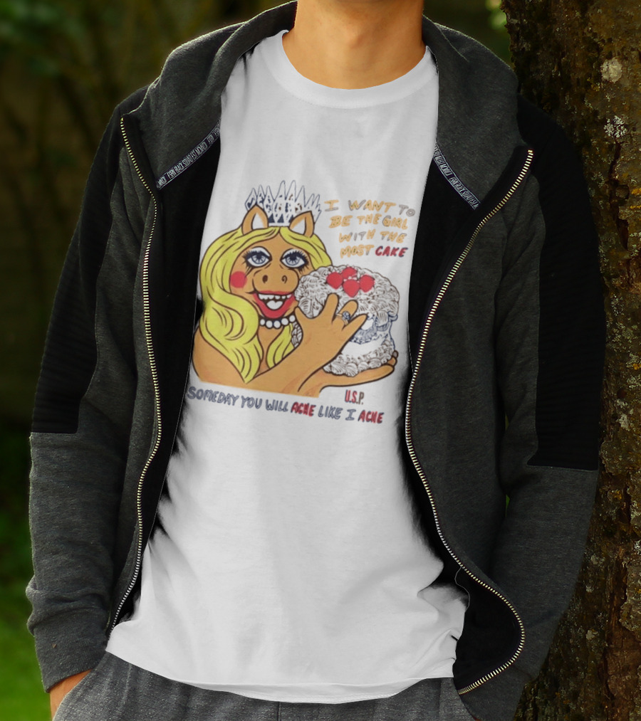 I Want To Be The Girl With The Most Cake Miss Piggy Parody Someday You Will Ache Like I Ache T-Shirt
