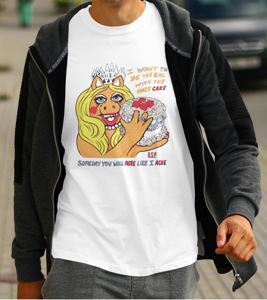 I Want To Be The Girl With The Most Cake Miss Piggy Parody Someday You Will Ache Like I Ache T-Shirt