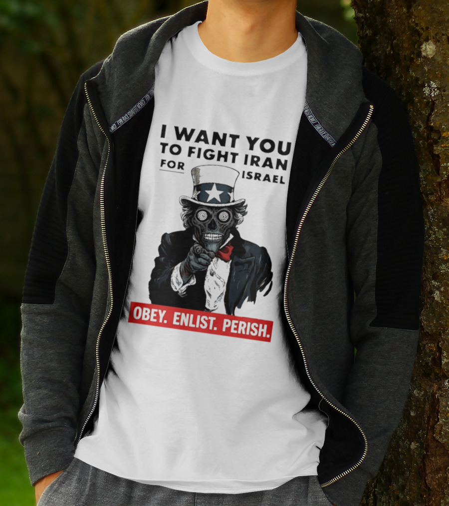 I Want You To Fight Iran For Israel Uncle Sam Skull Obey Enlist Perish 2026 T-Shirt
