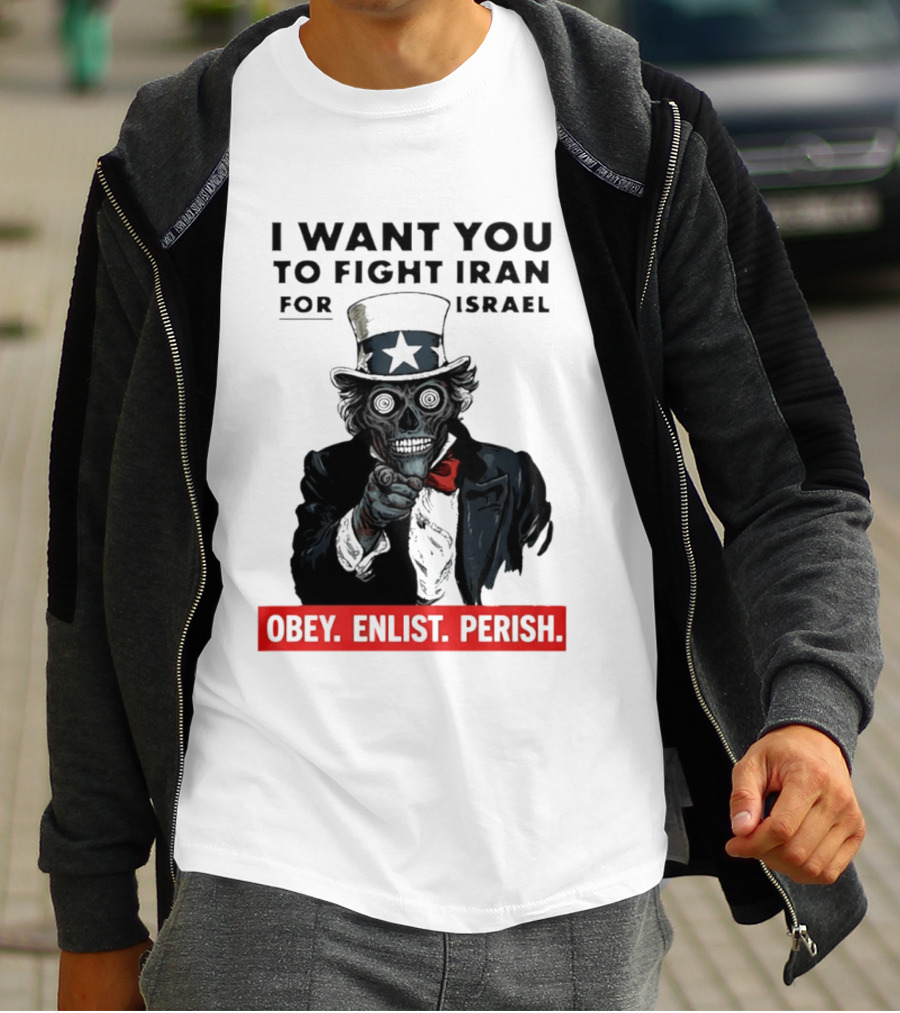 I Want You To Fight Iran For Israel Uncle Sam Skull Obey Enlist Perish 2026 T-Shirt