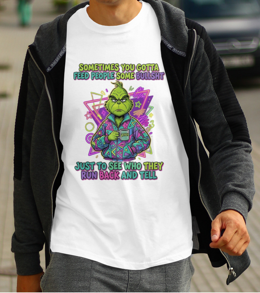 Sometimes You Gotta Feed People Some Bullshit Grinch Who They Run Back And Tell T-Shirt