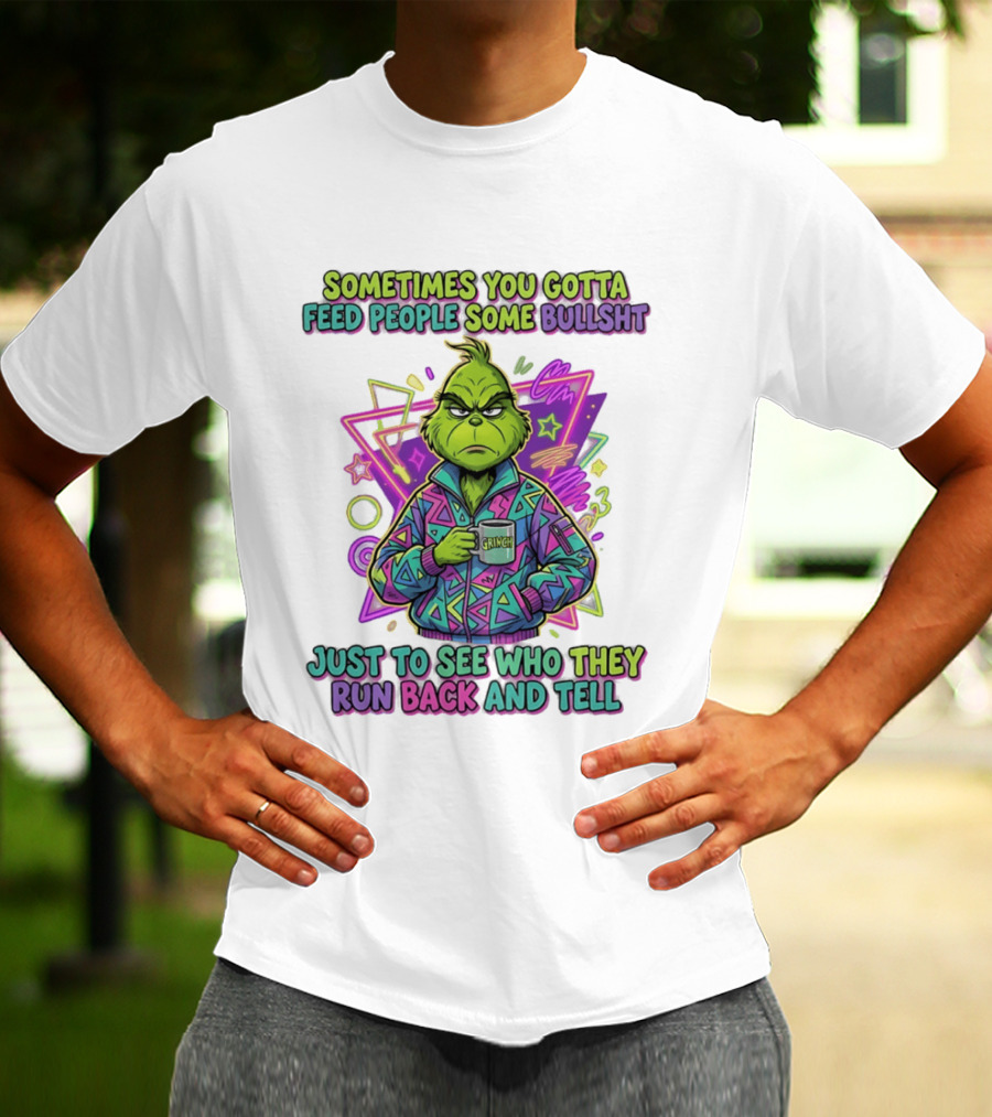 Sometimes You Gotta Feed People Some Bullshit Grinch Who They Run Back And Tell T-Shirt