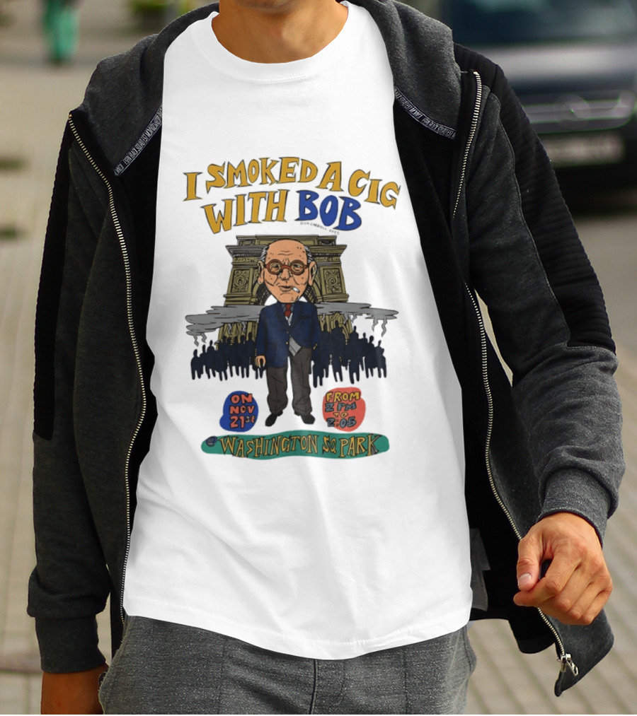 I Smoked A Cig With Bob Washington Sq Park On Nov 21st T-Shirt
