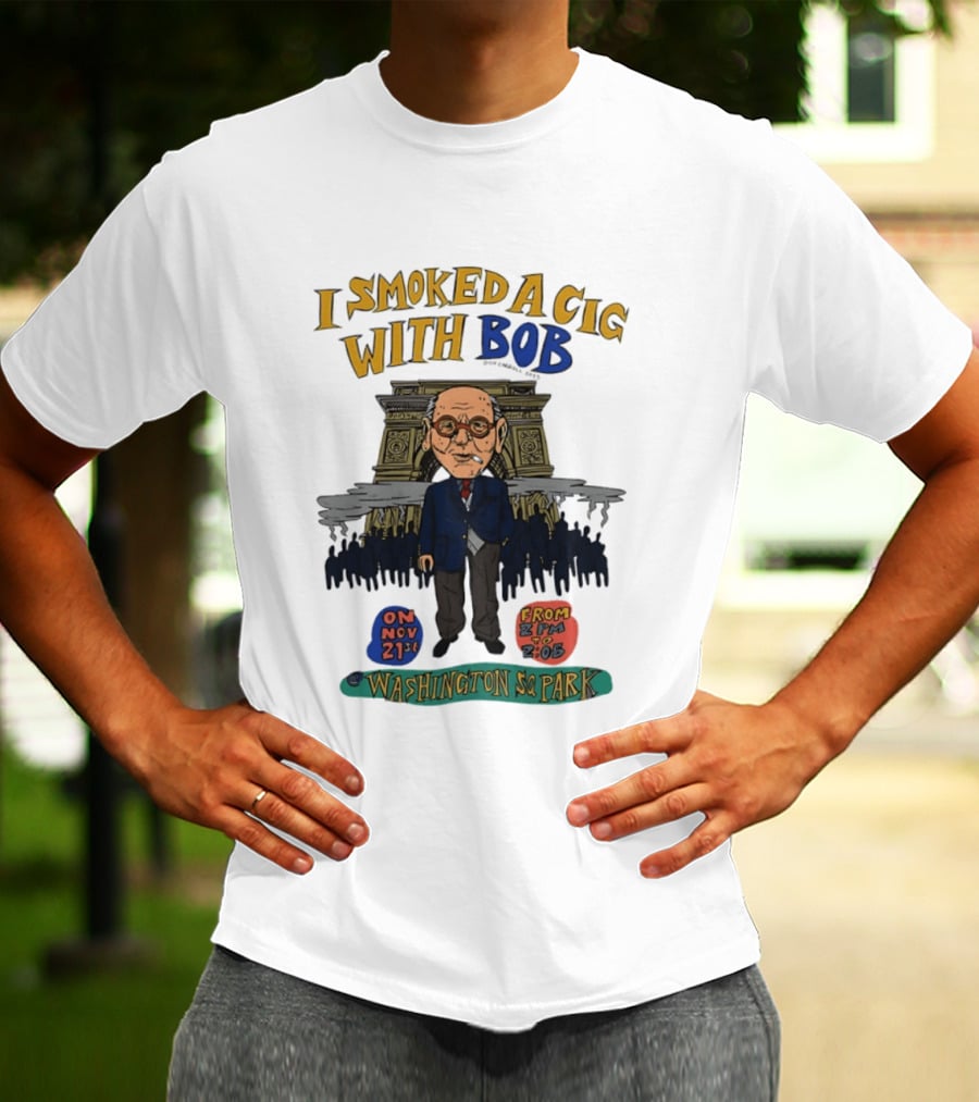 I Smoked A Cig With Bob Washington Sq Park On Nov 21st T-Shirt