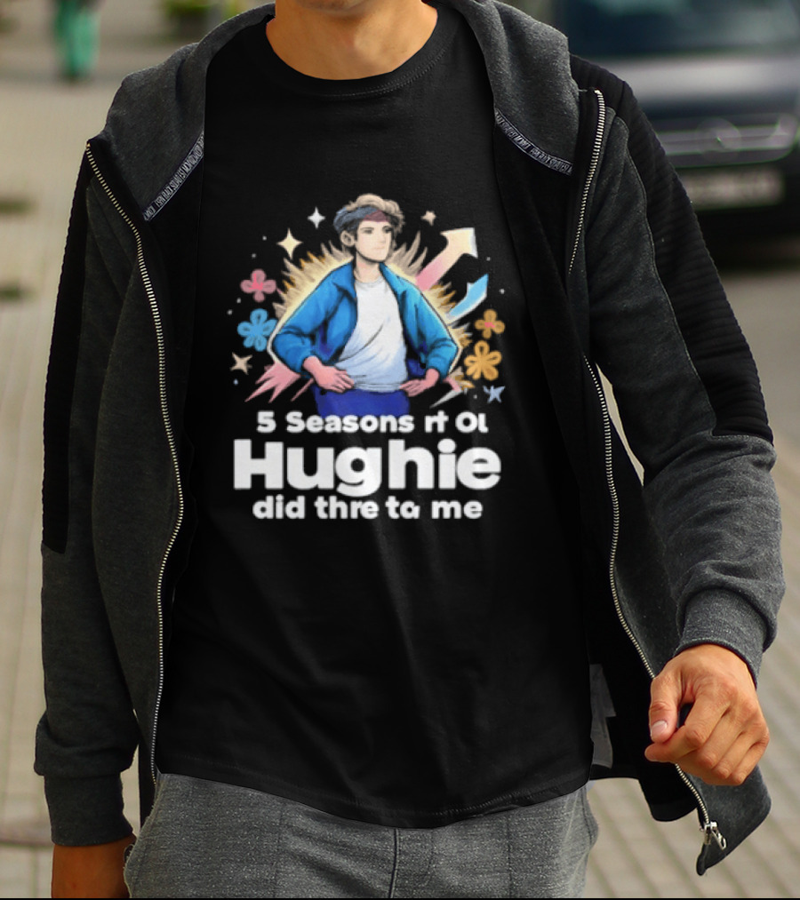 5 Seasons Rt Ol Hughie Did Thre To Me T-Shirt