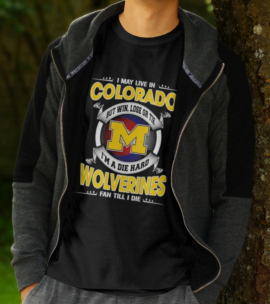 I May Live In Colorado Win Lose Or Tie Michigan Wolverines Fan Till I Die T-Shirt