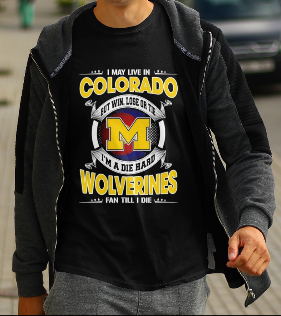 I May Live In Colorado Win Lose Or Tie Michigan Wolverines Fan Till I Die T-Shirt
