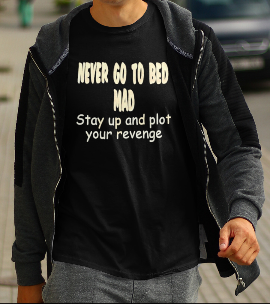 Never Go To Bed Mad Stay Up And Plot Your Revenge Motivational Humorous T-Shirt