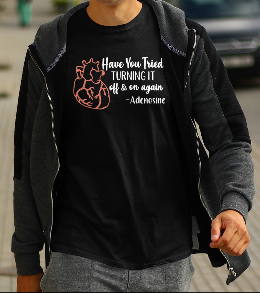 Have You Tried Turning IT Off & On Again Adenosine Heart T-Shirt