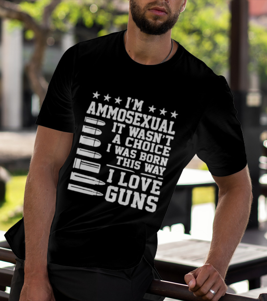 I'm Ammosexual It Wasn't A Choice I Was Born This Way I Love Guns Bullets And Stars T-Shirt