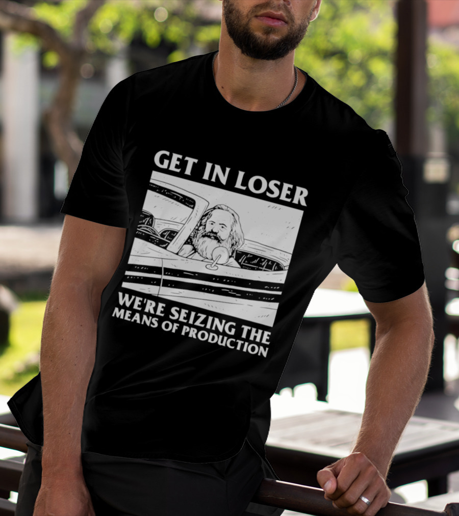 Get In Loser We're Seizing The Means Of Production Karl Marx In Car T-Shirt
