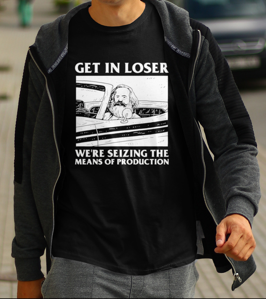 Get In Loser We're Seizing The Means Of Production Karl Marx In Car T-Shirt