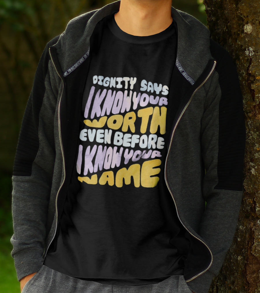 Dignity Says I Know Your Worth Even Before I Know Your Name T-Shirt