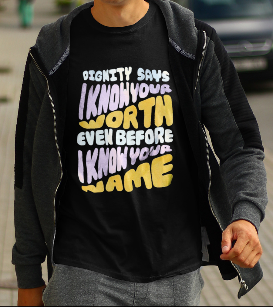 Dignity Says I Know Your Worth Even Before I Know Your Name T-Shirt