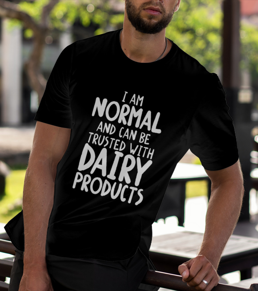 I Am Normal And Can Be Trusted With Dairy Products T-Shirt