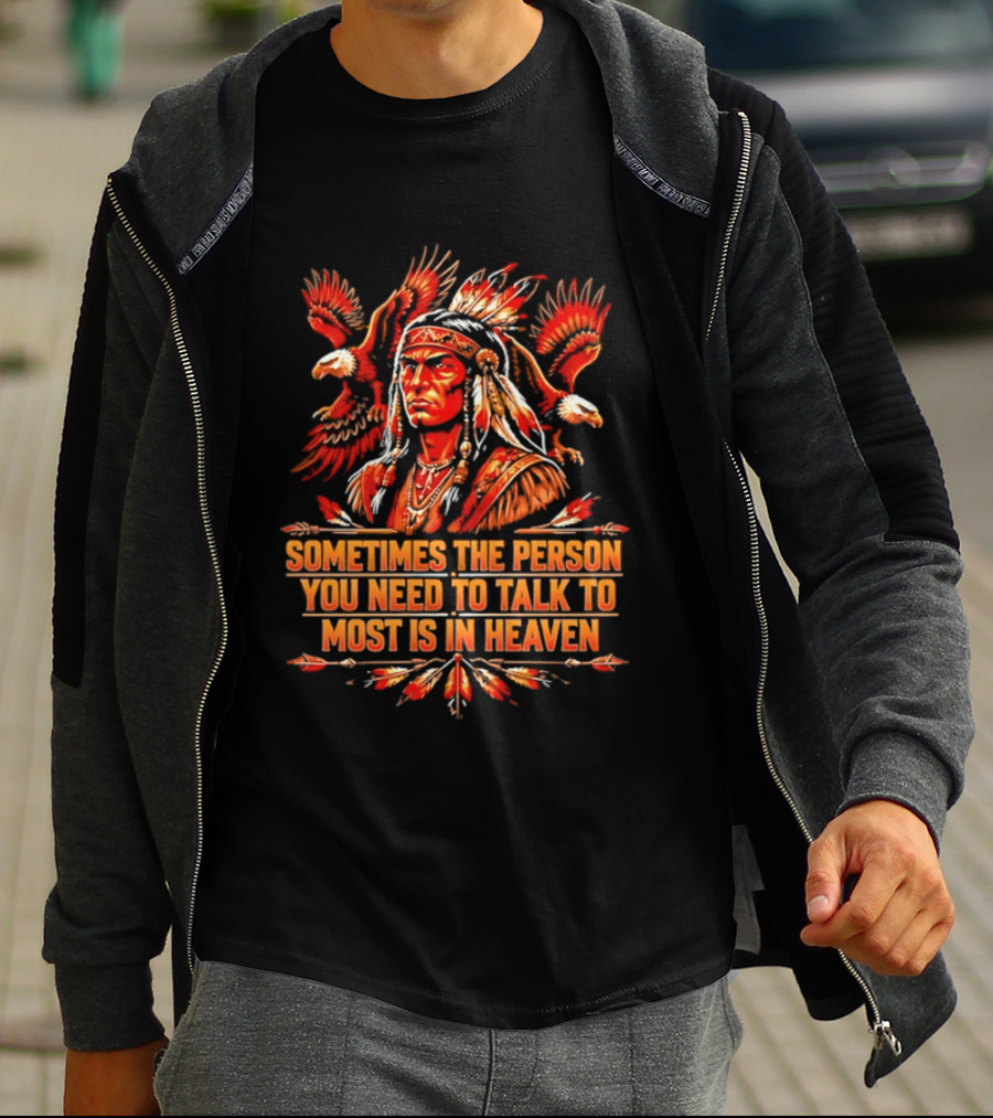 Native American Warrior Sometimes The Person You Need To Talk To Most Is In Heaven T-Shirt