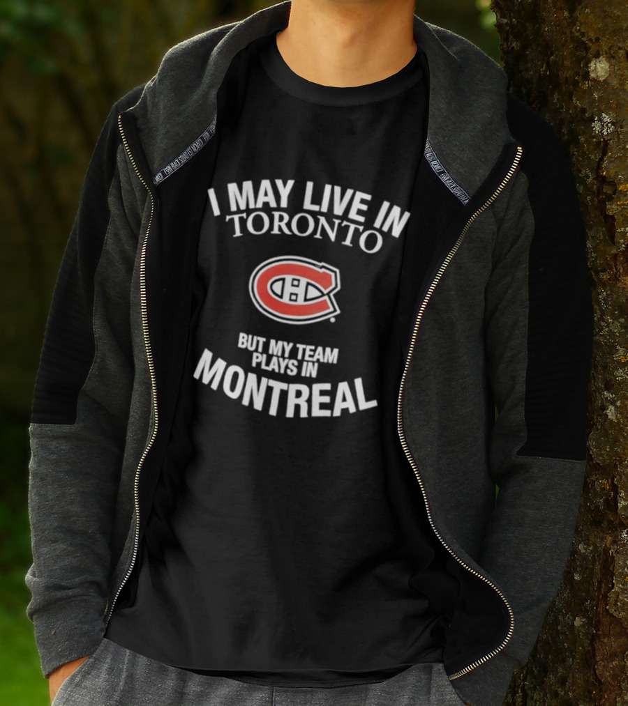 I May Live In Toronto But My Team Plays In Montreal Canadiens T-Shirt