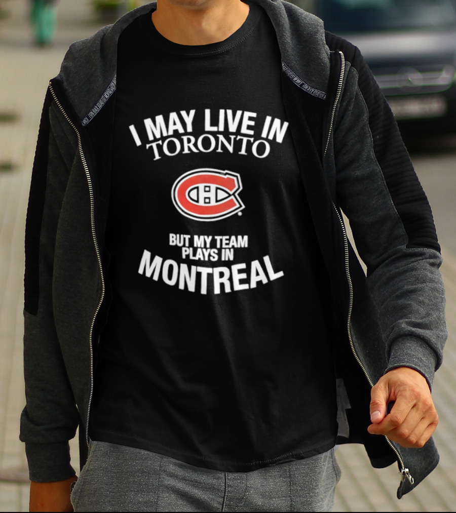 I May Live In Toronto But My Team Plays In Montreal Canadiens T-Shirt
