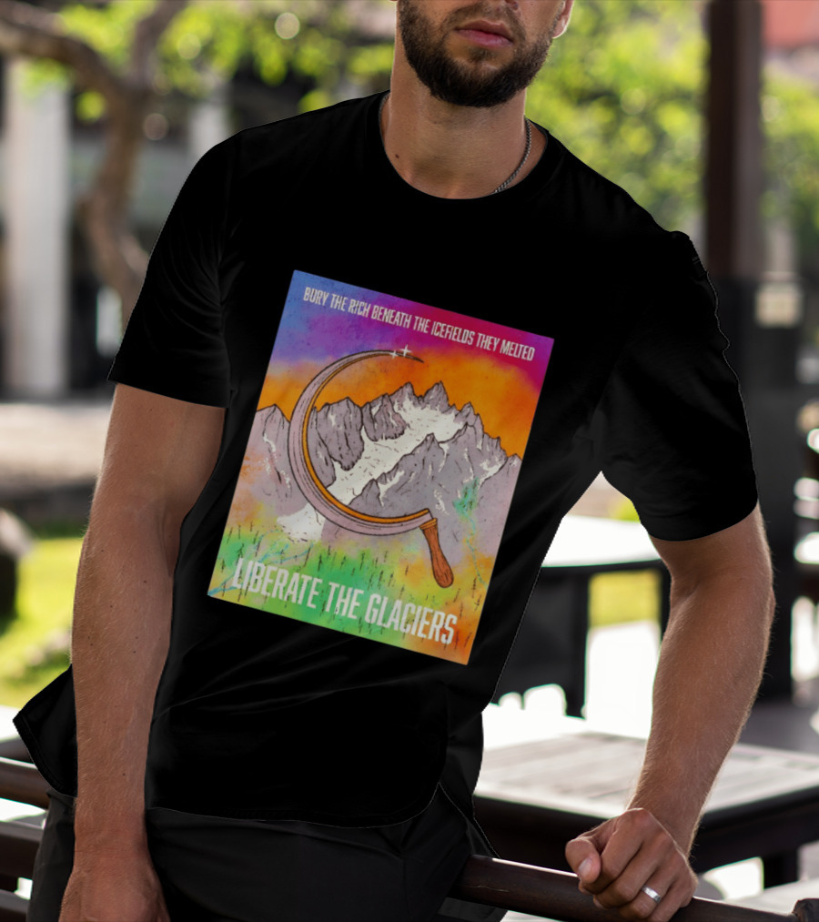 Bury The Rich Beneath The Icefields They Melted Liberate The Glaciers T-Shirt