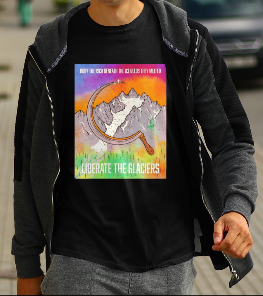 Bury The Rich Beneath The Icefields They Melted Liberate The Glaciers T-Shirt