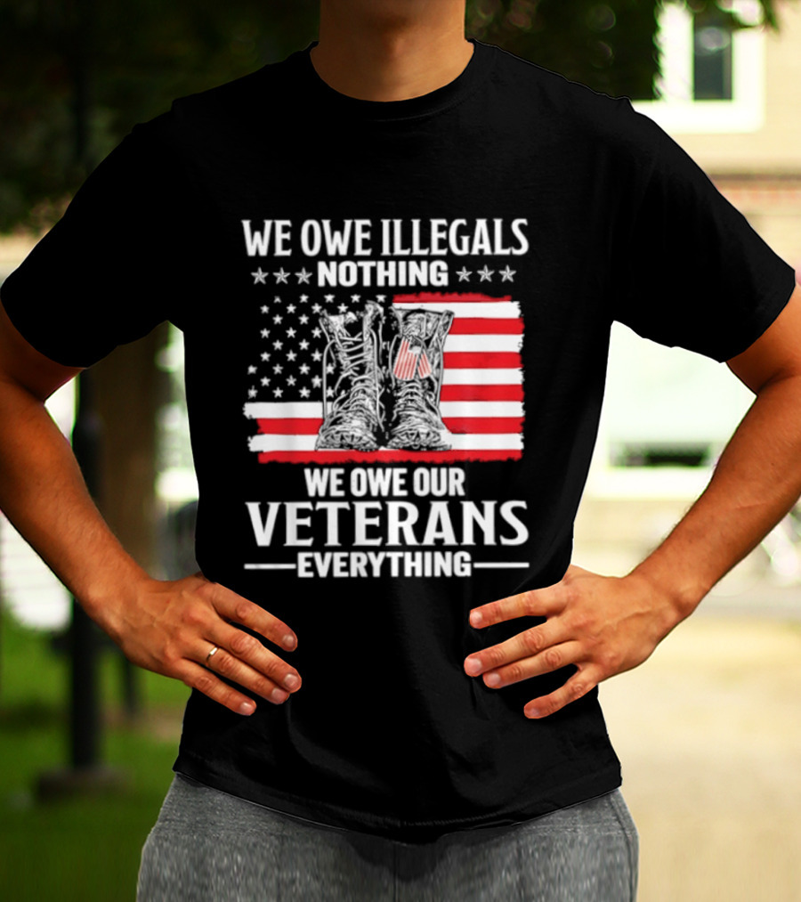 We Owe Illegals Nothing We Owe Our Veterans Everything Military Boots American Flag T-Shirt