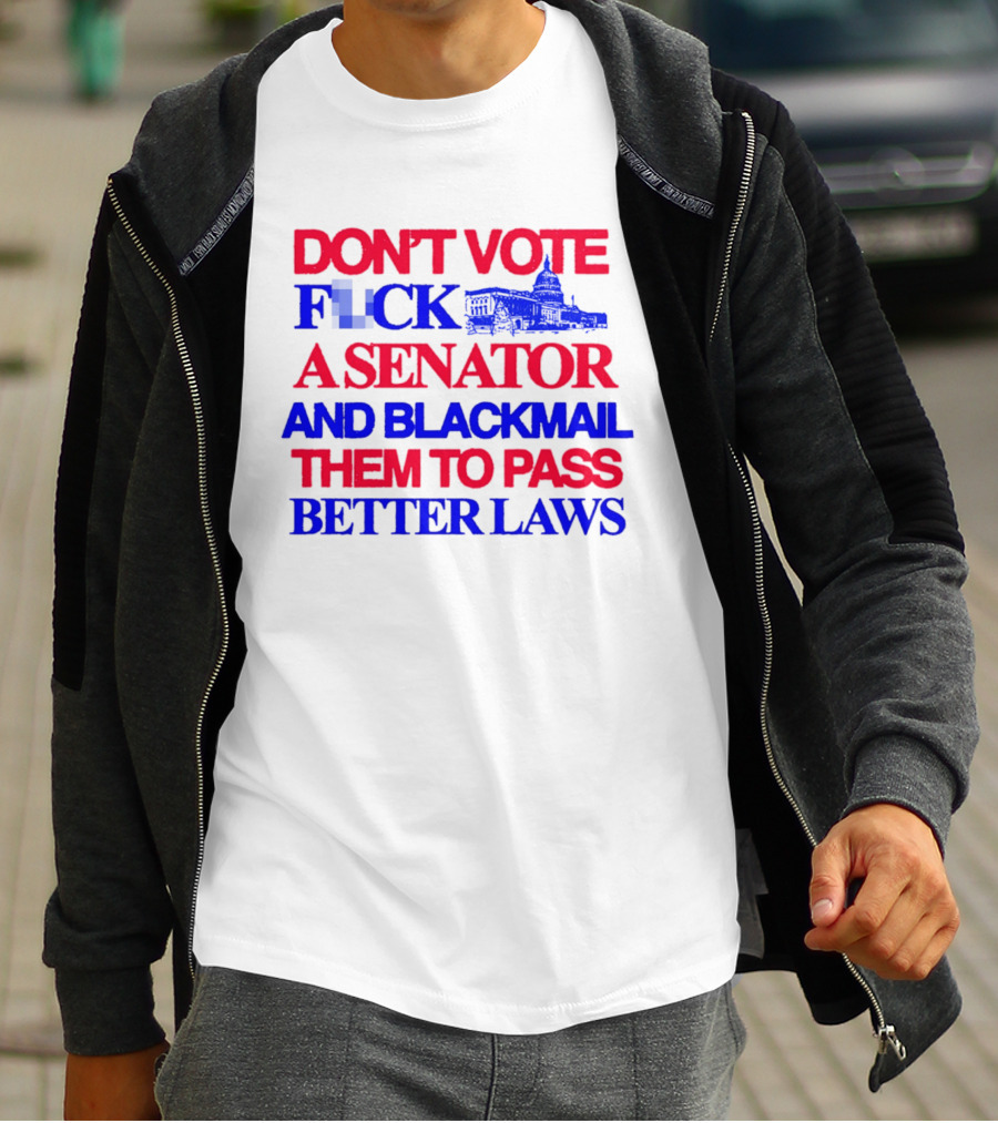 DON'T VOTE F*CK A SENATOR AND BLACKMAIL THEM TO PASS BETTER LAWS Capitol Building T-Shirt
