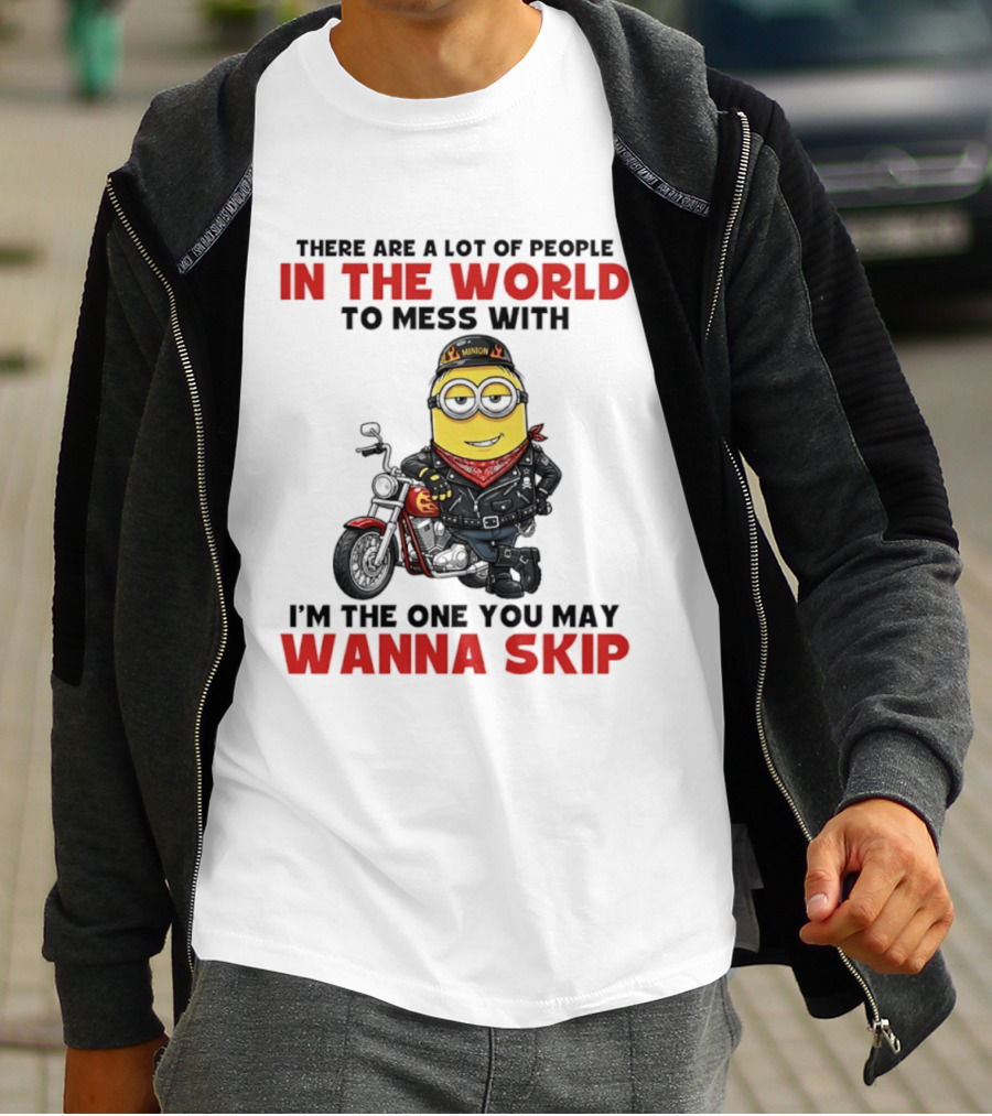 Minion Motorcycle Biker With Attitude There Are A Lot Of People In The World To Mess With I'm The One You May Wanna Skip T-Shirt