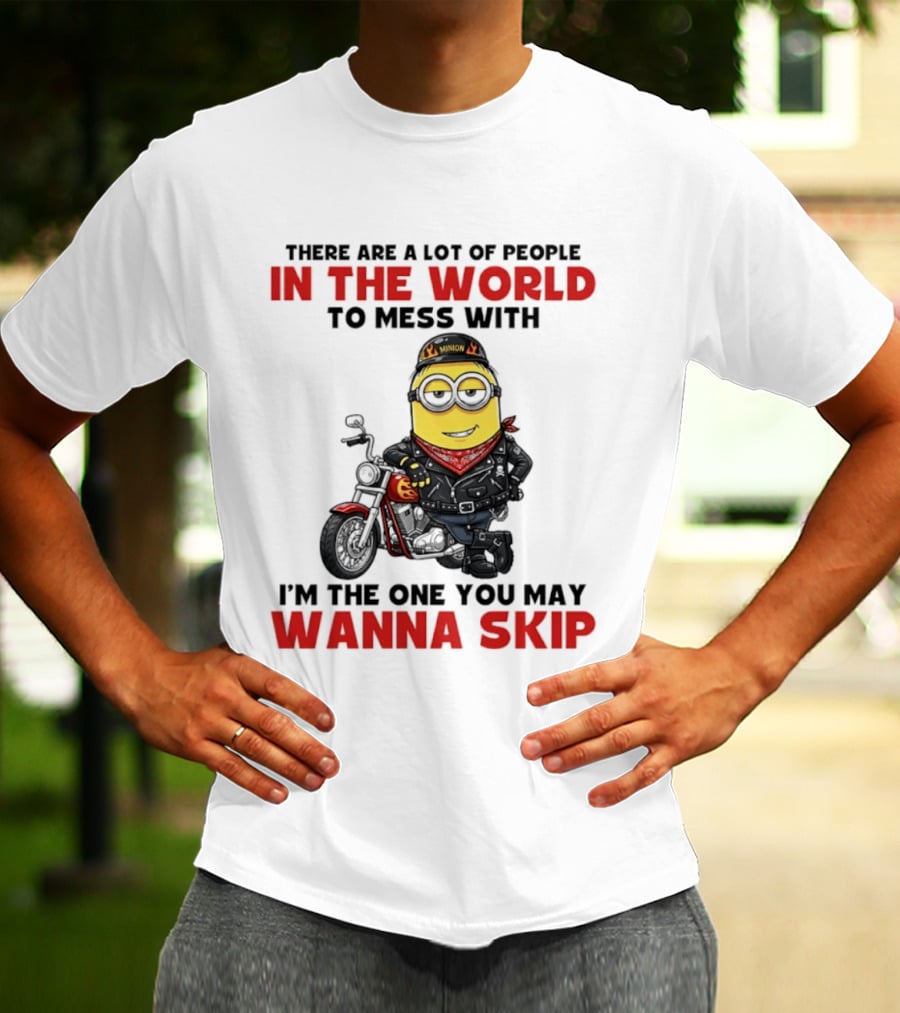 Minion Motorcycle Biker With Attitude There Are A Lot Of People In The World To Mess With I'm The One You May Wanna Skip T-Shirt