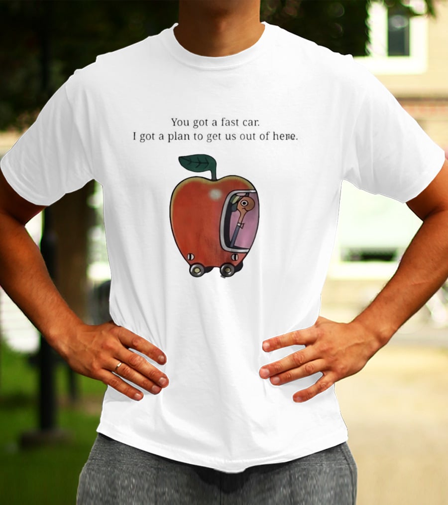 Happy Escape Discussion Red Transport You Got A Fast Car I Got A Plan To Get Us Out Of Here T-Shirt