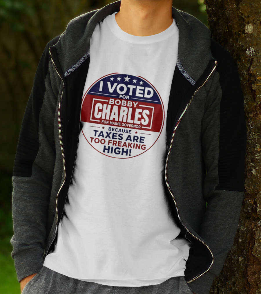 I Voted For Bobby Charles For Maine Governor Because Taxes Are Too Freaking High T-Shirt