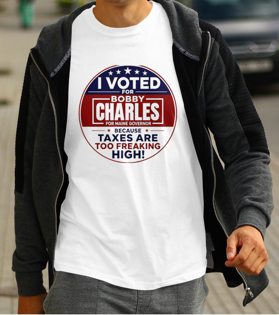 I Voted For Bobby Charles For Maine Governor Because Taxes Are Too Freaking High T-Shirt