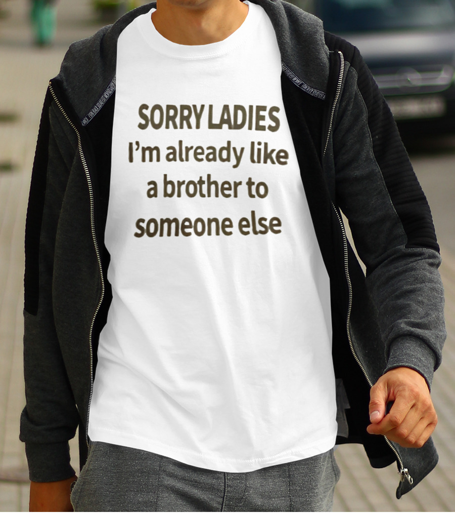 Sorry Ladies I'm Already Like A Brother To Someone Else T-Shirt