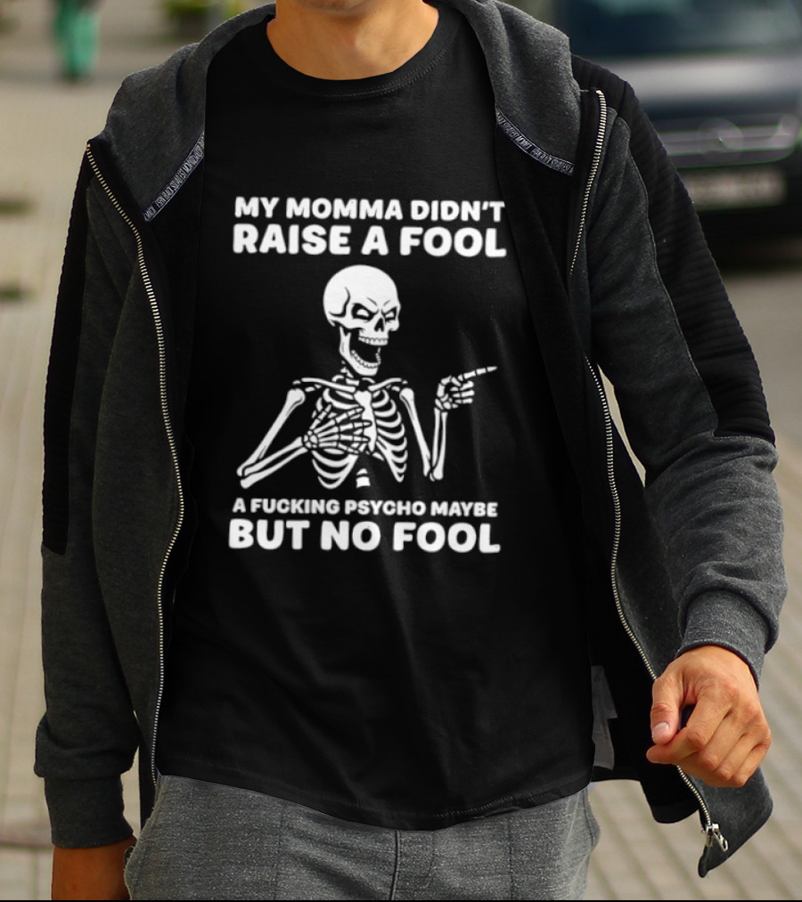 My Momma Didn't Raise A Fool A Psycho Maybe But No Fool Skeleton T-Shirt