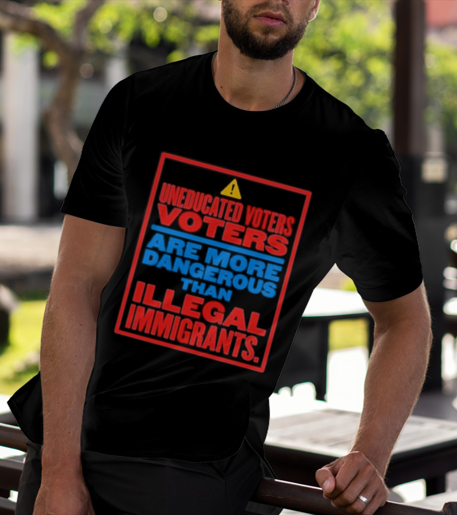 Uneducated Voters Are More Dangerous Than Illegal Immigrants Warning T-Shirt