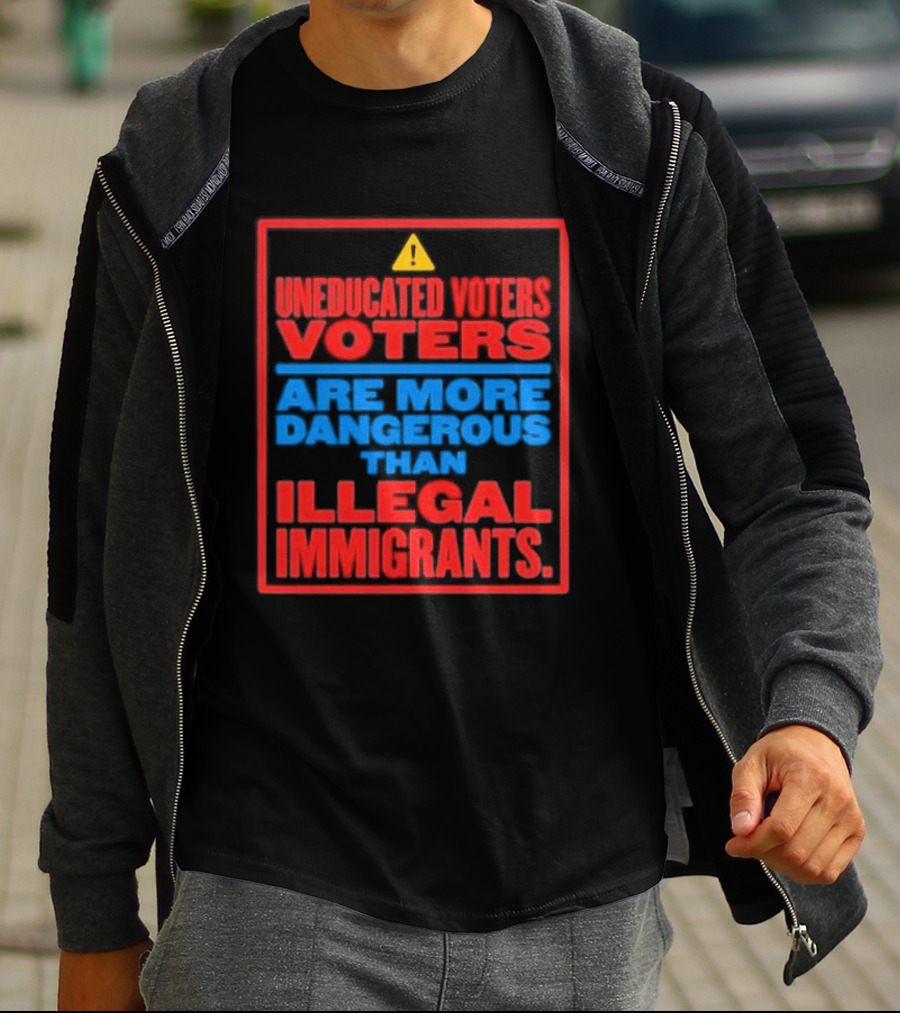 Uneducated Voters Are More Dangerous Than Illegal Immigrants Warning T-Shirt