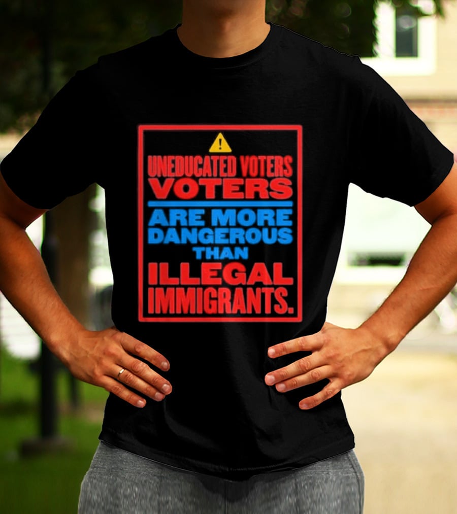 Uneducated Voters Are More Dangerous Than Illegal Immigrants Warning T-Shirt