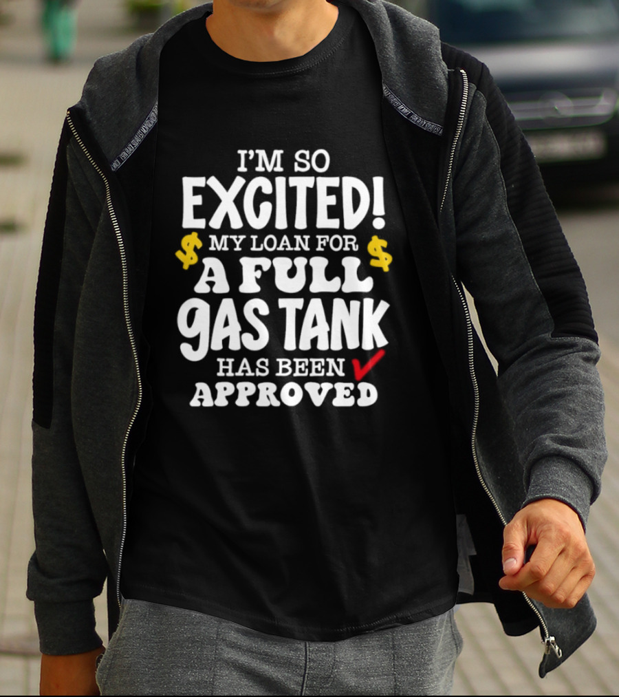 I'm So Excited My Loan For A Full Gas Tank Has Been Approved T-Shirt