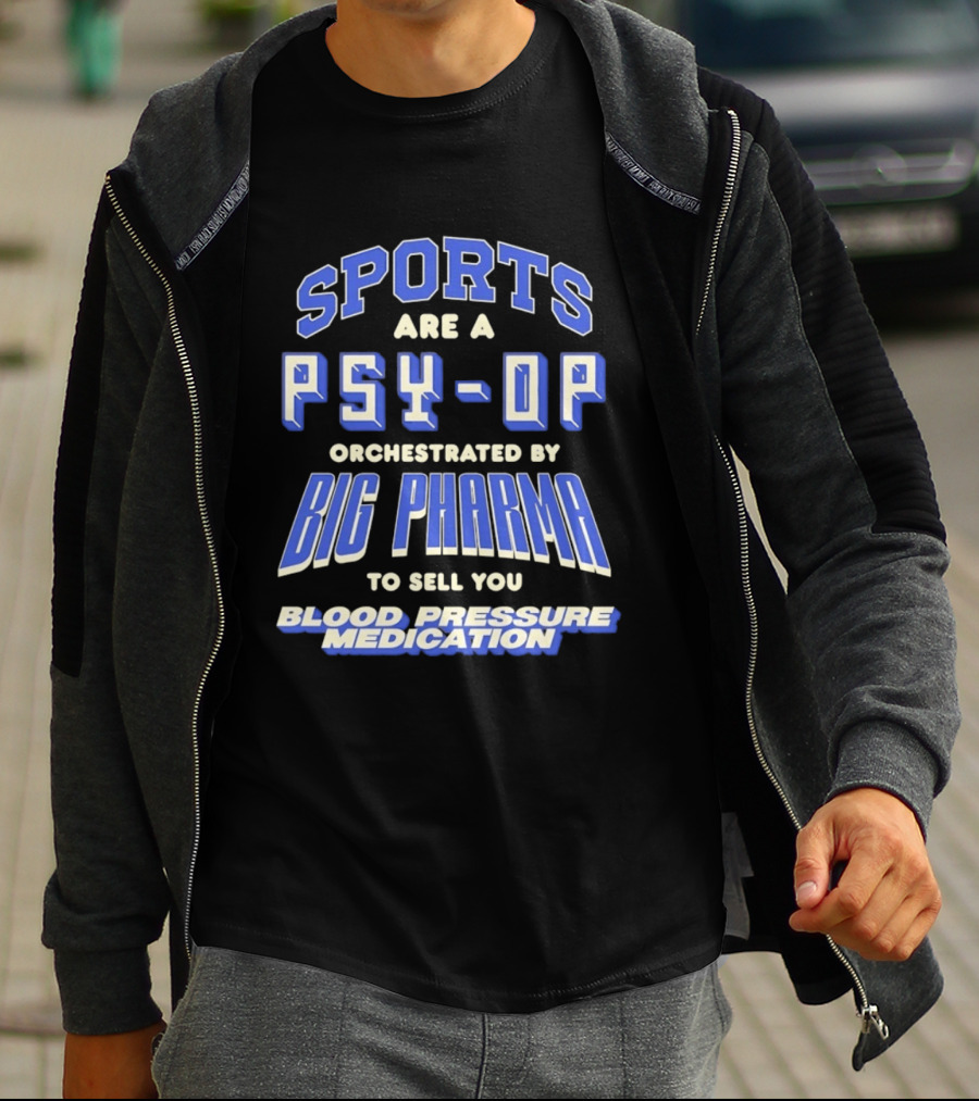 Sports Are A PSY OP Orchestrated By Big Pharma To Sell You Blood Pressure Medication T-Shirt